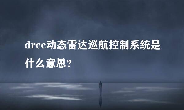 drcc动态雷达巡航控制系统是什么意思？