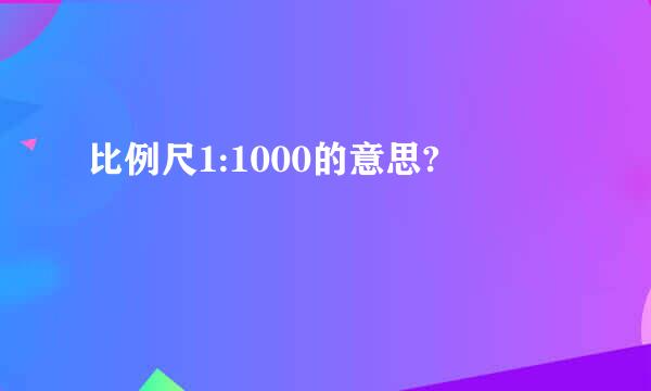 比例尺1:1000的意思?