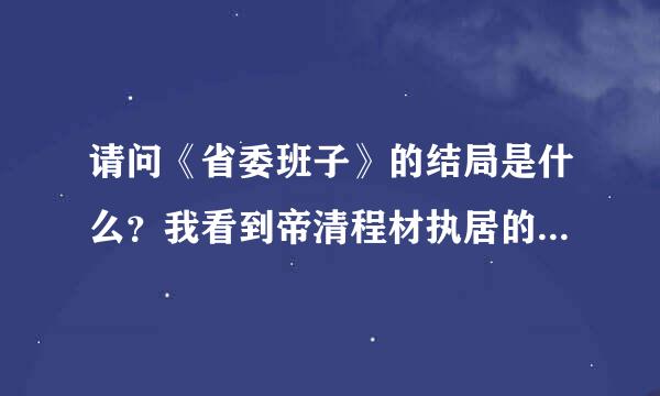 请问《省委班子》的结局是什么？我看到帝清程材执居的是普天成得知他老婆也去了北京，不知道后面还有没有。 谢谢