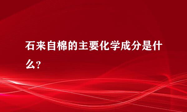 石来自棉的主要化学成分是什么？