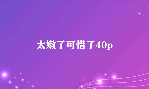 太嫩了可惜了40p