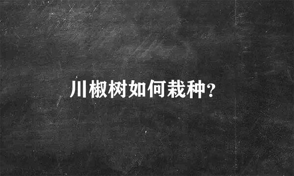 川椒树如何栽种？