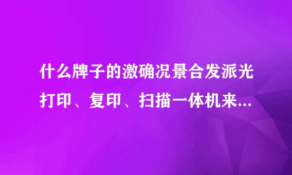 什么牌子的激确况景合发派光打印、复印、扫描一体机来自好用？