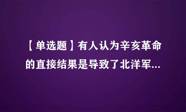 【单选题】有人认为辛亥革命的直接结果是导致了北洋军阀的黑暗统治,这种认识的错误的原因在于