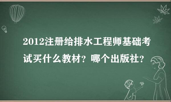 2012注册给排水工程师基础考试买什么教材？哪个出版社？