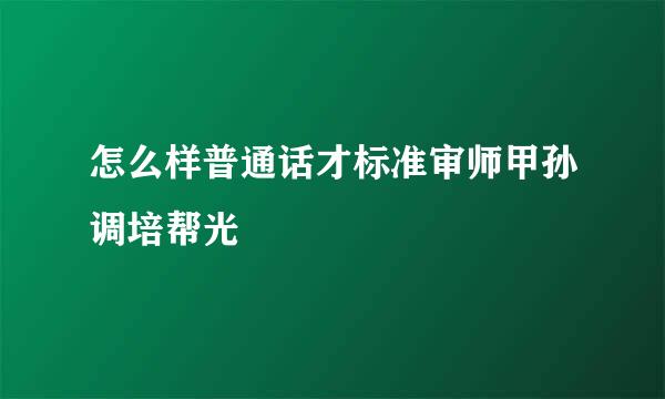 怎么样普通话才标准审师甲孙调培帮光