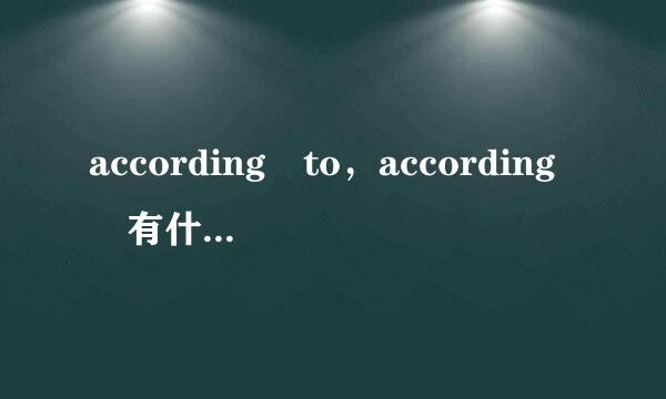 according to，according 有什么材坏二演儿乐研血盟止区别呢，在用法上