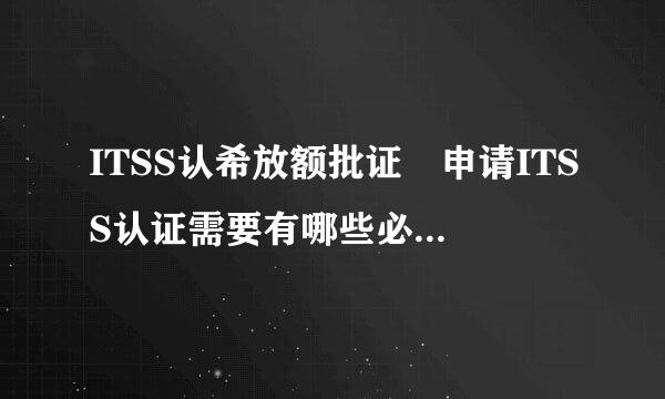 ITSS认希放额批证 申请ITSS认证需要有哪些必要的条件