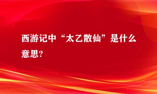 西游记中“太乙散仙”是什么意思?