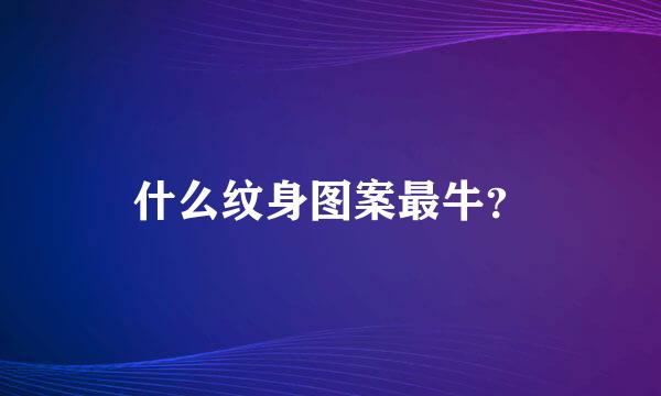 什么纹身图案最牛？