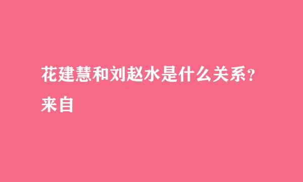 花建慧和刘赵水是什么关系？来自