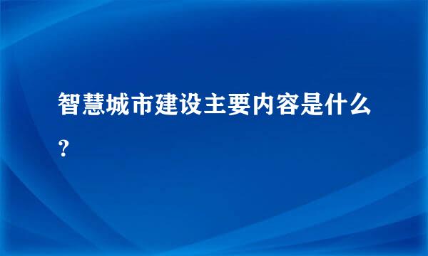 智慧城市建设主要内容是什么？