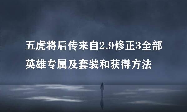 五虎将后传来自2.9修正3全部英雄专属及套装和获得方法