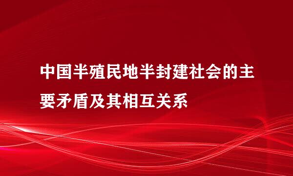 中国半殖民地半封建社会的主要矛盾及其相互关系