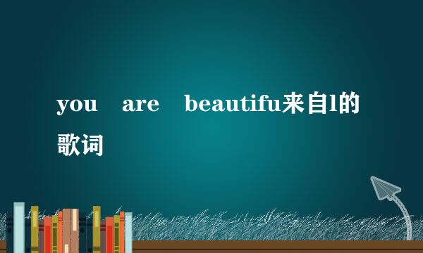 you are beautifu来自l的歌词