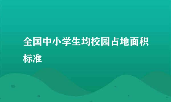 全国中小学生均校园占地面积标准