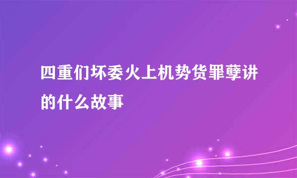 四重们坏委火上机势货罪孽讲的什么故事