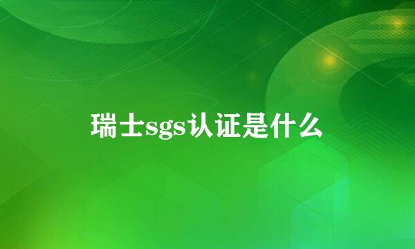 瑞士sgs认证是什么