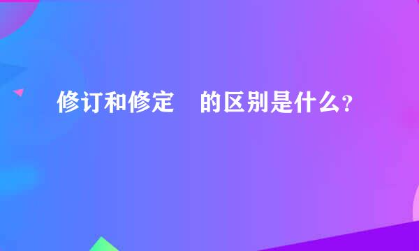 修订和修定 的区别是什么？