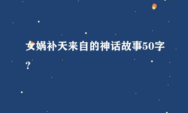 女娲补天来自的神话故事50字？