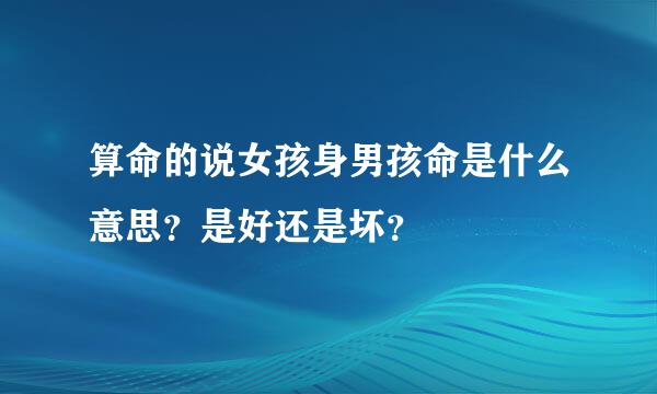 算命的说女孩身男孩命是什么意思？是好还是坏？