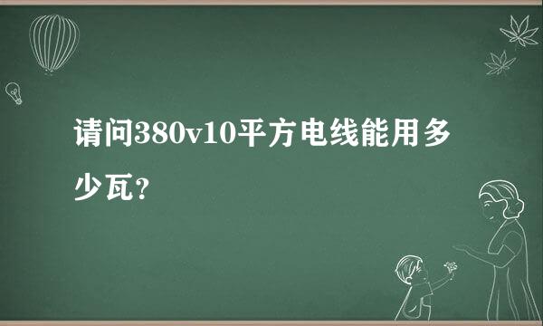 请问380v10平方电线能用多少瓦？