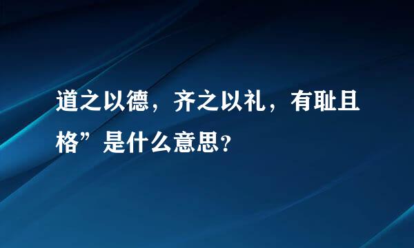 道之以德，齐之以礼，有耻且格”是什么意思？