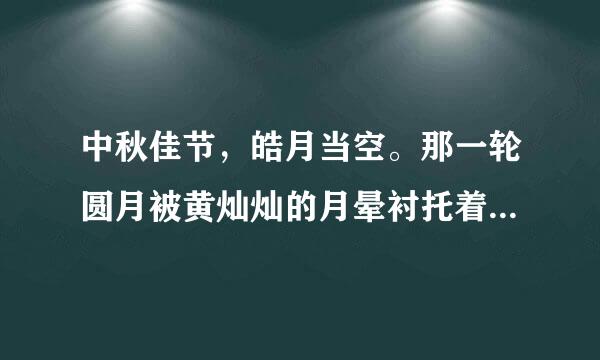 中秋佳节，皓月当空。那一轮圆月被黄灿灿的月晕衬托着，月光如透明的薄纱，