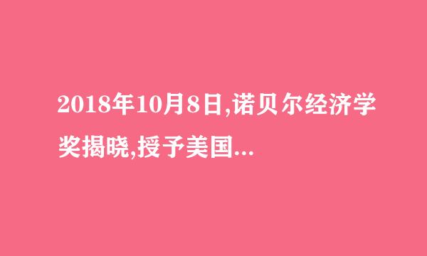 2018年10月8日,诺贝尔经济学奖揭晓,授予美国经济学家威廉.诺德豪斯和保罗.罗默,以表彰他们在() 作出的突出贡了矛献。