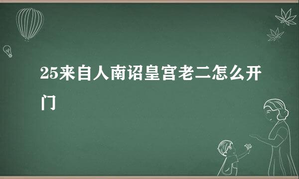 25来自人南诏皇宫老二怎么开门