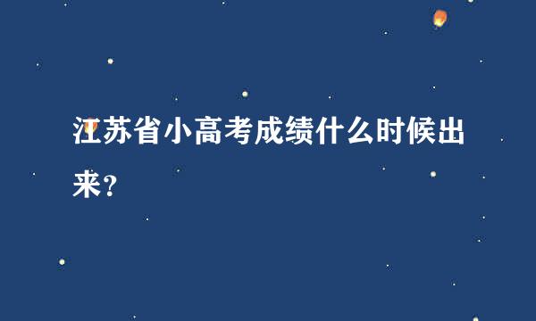 江苏省小高考成绩什么时候出来？