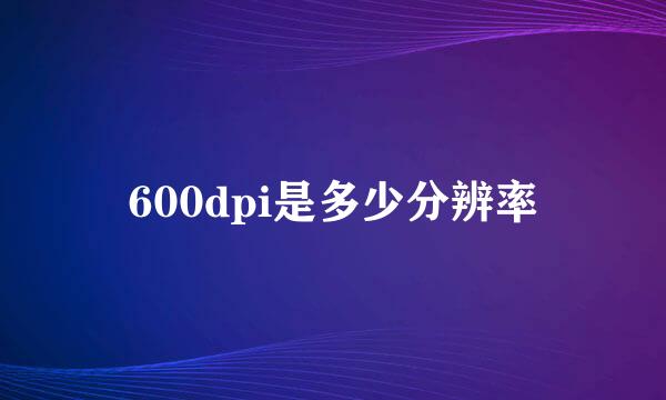 600dpi是多少分辨率