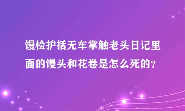 馒检护括无车掌触老头日记里面的馒头和花卷是怎么死的？