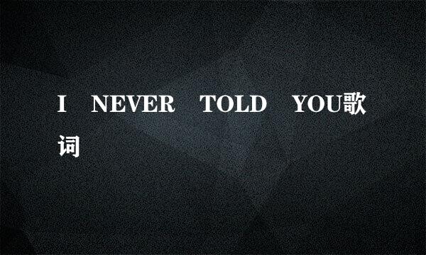 I NEVER TOLD YOU歌词