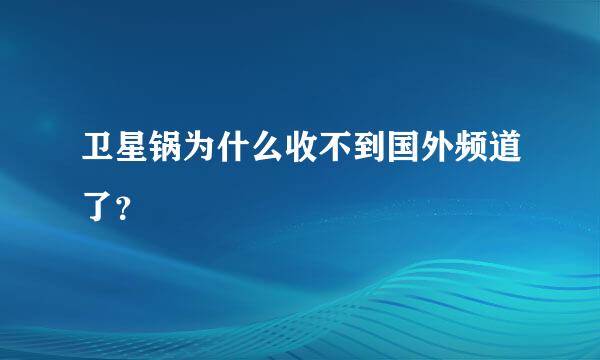 卫星锅为什么收不到国外频道了？