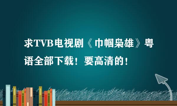 求TVB电视剧《巾帼枭雄》粤语全部下载！要高清的！