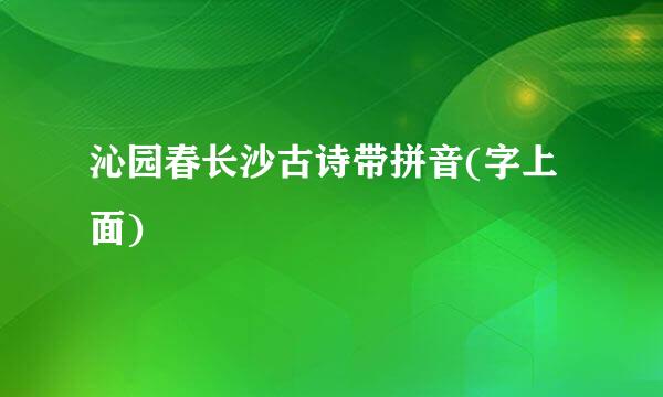 沁园春长沙古诗带拼音(字上面)