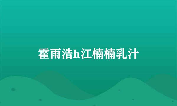 霍雨浩h江楠楠乳汁