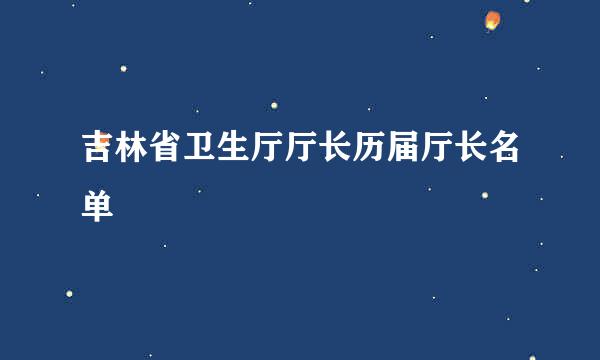 吉林省卫生厅厅长历届厅长名单