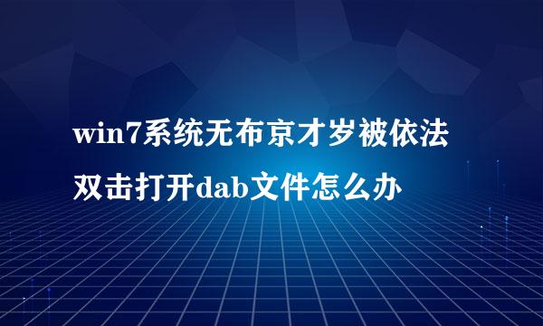 win7系统无布京才岁被依法双击打开dab文件怎么办