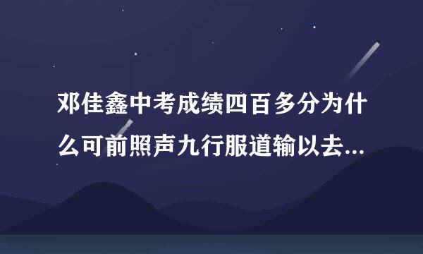 邓佳鑫中考成绩四百多分为什么可前照声九行服道输以去重庆七中