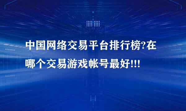 中国网络交易平台排行榜?在哪个交易游戏帐号最好!!!