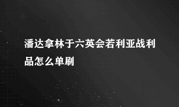 潘达拿林于六英会若利亚战利品怎么单刷