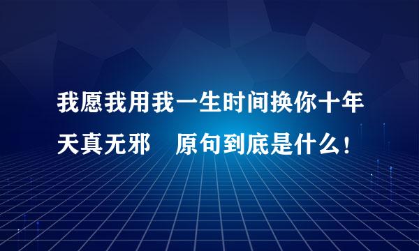 我愿我用我一生时间换你十年天真无邪 原句到底是什么！