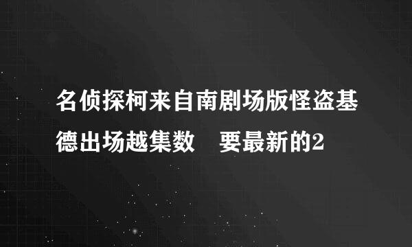 名侦探柯来自南剧场版怪盗基德出场越集数 要最新的2