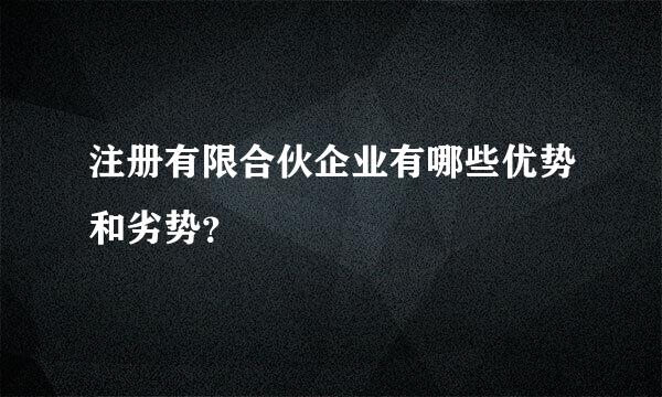 注册有限合伙企业有哪些优势和劣势？