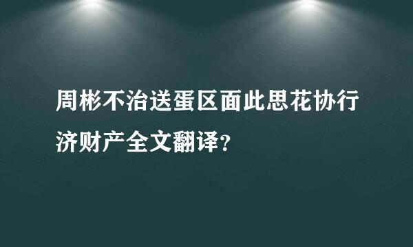 周彬不治送蛋区面此思花协行济财产全文翻译？