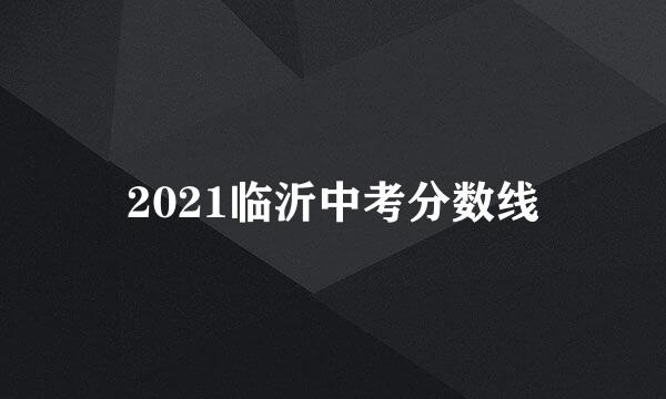 2021临沂中考分数线