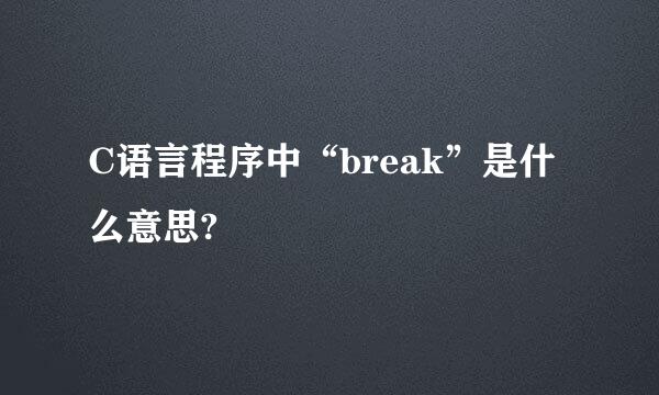 C语言程序中“break”是什么意思?