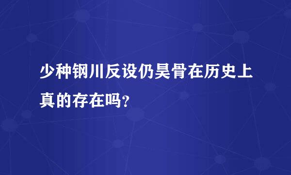 少种钢川反设仍昊骨在历史上真的存在吗？